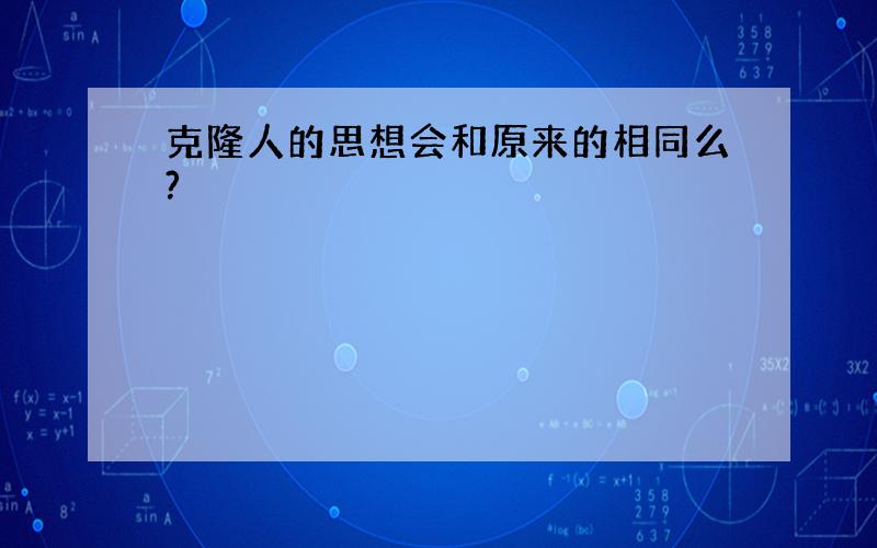 克隆人的思想会和原来的相同么?