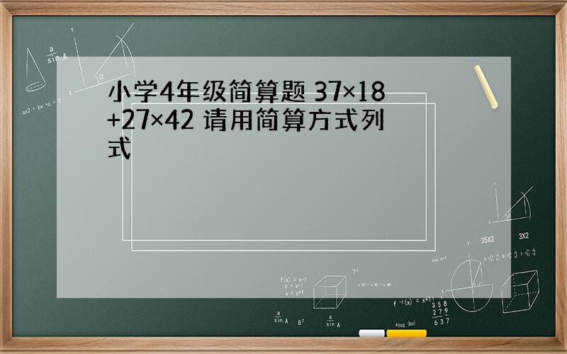 小学4年级简算题 37×18+27×42 请用简算方式列式