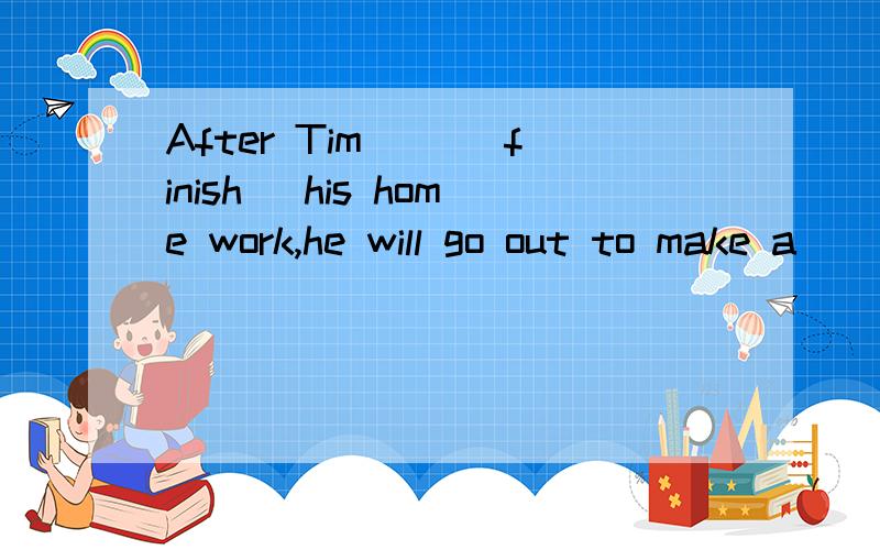 After Tim __(finish) his home work,he will go out to make a