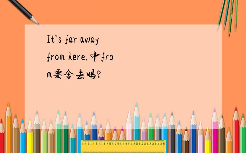 It's far away from here.中from要舍去吗?