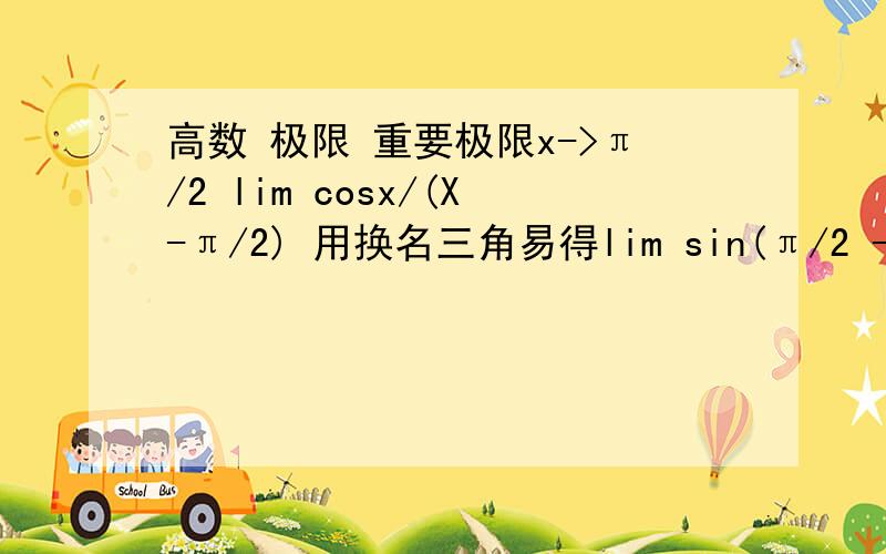 高数 极限 重要极限x->π/2 lim cosx/(X-π/2) 用换名三角易得lim sin(π/2 -x)/(X-