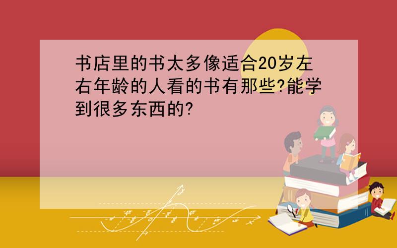 书店里的书太多像适合20岁左右年龄的人看的书有那些?能学到很多东西的?