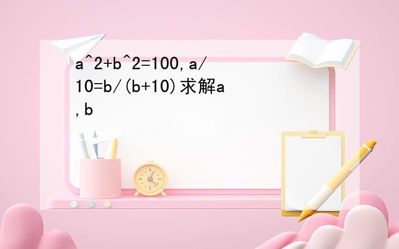 a^2+b^2=100,a/10=b/(b+10)求解a,b