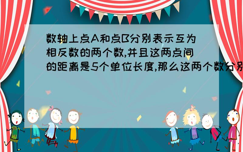 数轴上点A和点B分别表示互为相反数的两个数,并且这两点间的距离是5个单位长度,那么这两个数分别是什么?