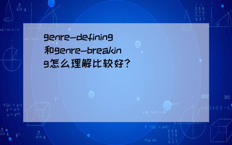 genre-defining和genre-breaking怎么理解比较好?