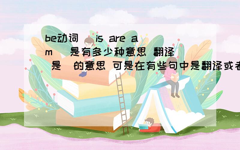 be动词 （is are am ）是有多少种意思 翻译（ 是）的意思 可是在有些句中是翻译或者不翻译意思 或者 是不翻译