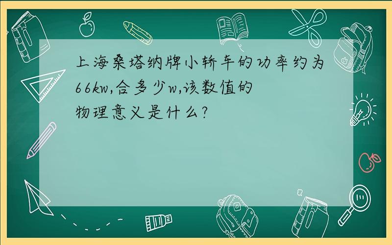 上海桑塔纳牌小轿车的功率约为66kw,合多少w,该数值的物理意义是什么?