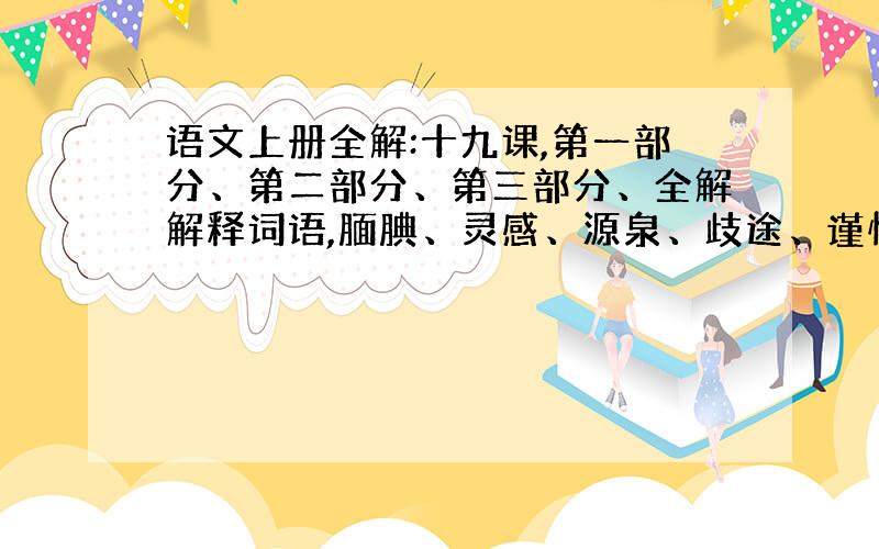 语文上册全解:十九课,第一部分、第二部分、第三部分、全解解释词语,腼腆、灵感、源泉、歧途、谨慎