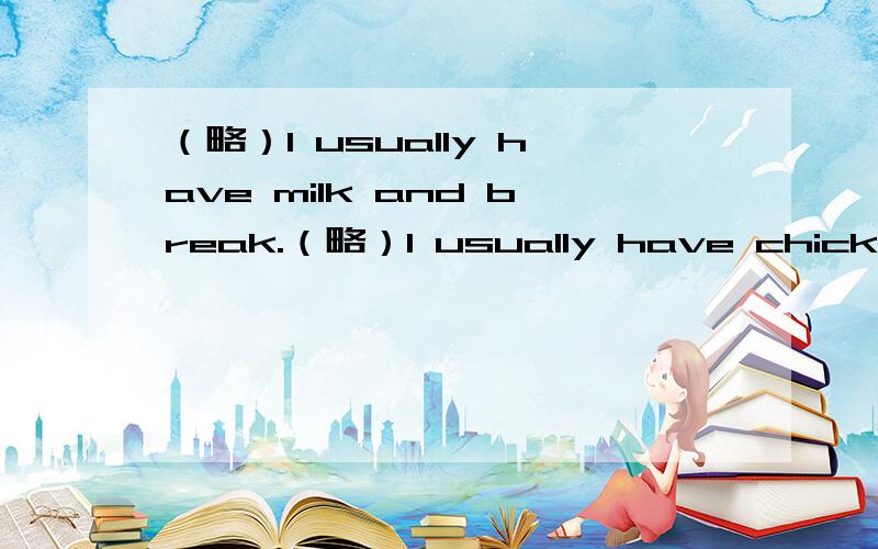 （略）I usually have milk and break.（略）I usually have chicken w