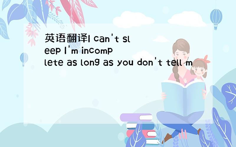 英语翻译I can't sleep I'm incomplete as long as you don't tell m