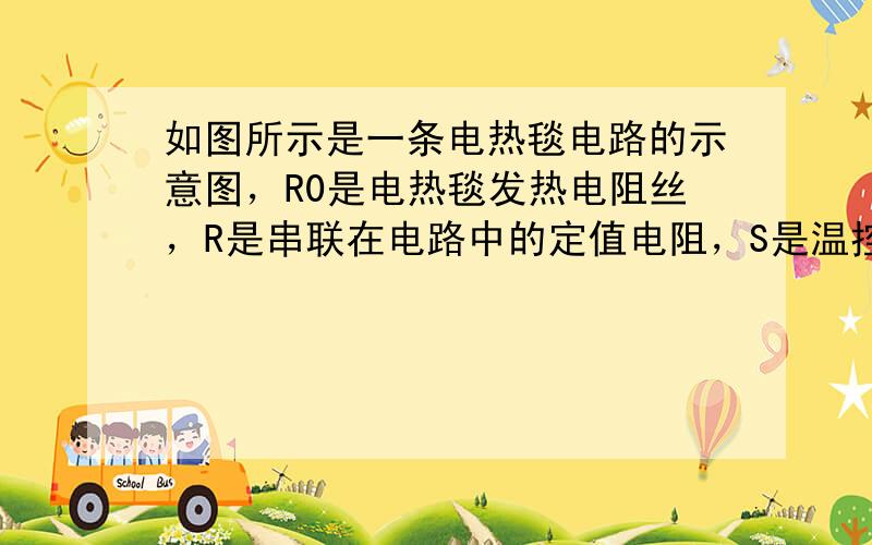 如图所示是一条电热毯电路的示意图，R0是电热毯发热电阻丝，R是串联在电路中的定值电阻，S是温控开关，开关上标有“高（温）