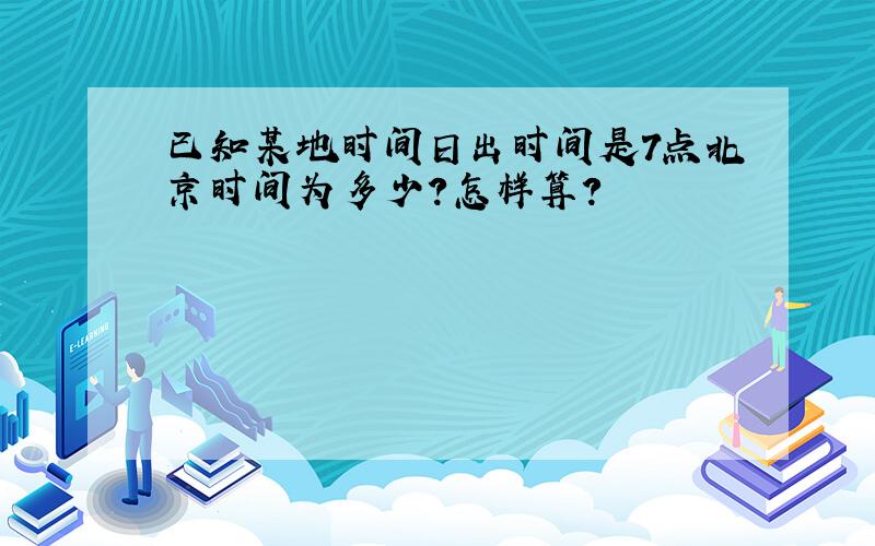 已知某地时间日出时间是7点北京时间为多少?怎样算?