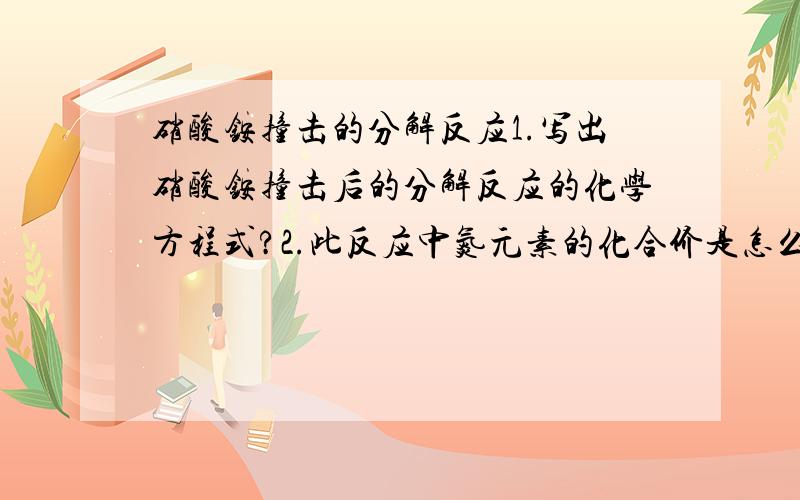 硝酸铵撞击的分解反应1.写出硝酸铵撞击后的分解反应的化学方程式?2.此反应中氮元素的化合价是怎么样变化的?速度啊啊啊啊~