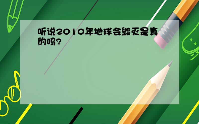 听说2010年地球会毁灭是真的吗?