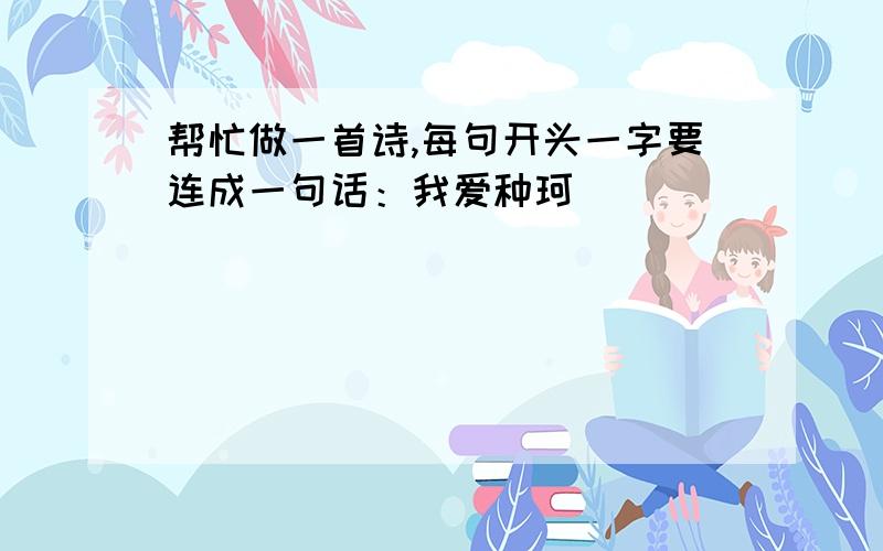 帮忙做一首诗,每句开头一字要连成一句话：我爱种珂