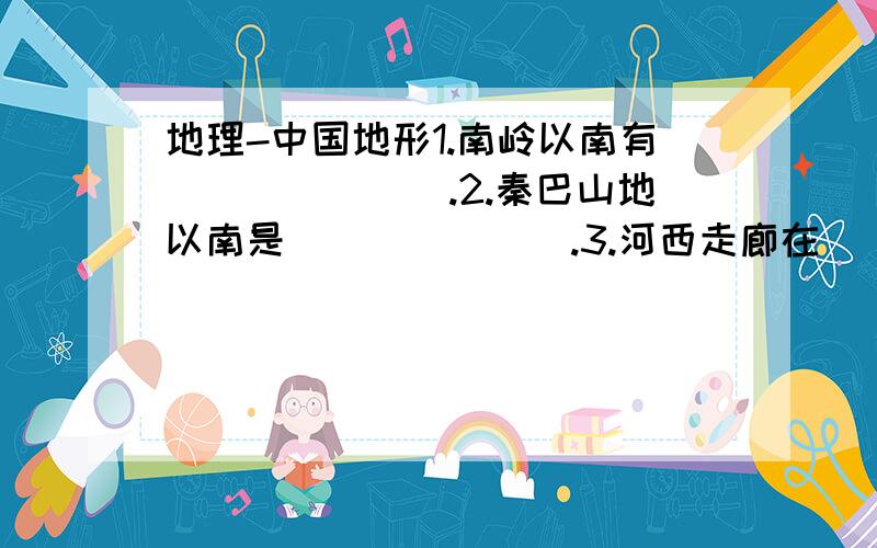 地理-中国地形1.南岭以南有_______.2.秦巴山地以南是_______.3.河西走廊在______山脉以北,该山脉