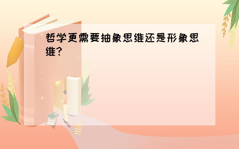 哲学更需要抽象思维还是形象思维?