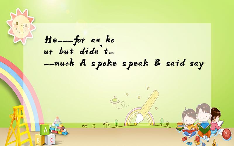 He___for an hour but didn't___much A spoke speak B said say