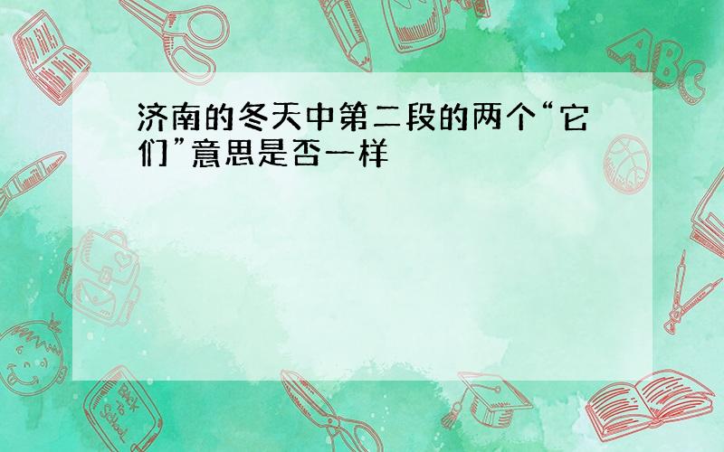 济南的冬天中第二段的两个“它们”意思是否一样