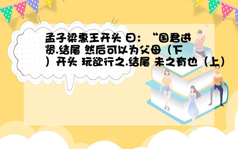 孟子梁惠王开头 曰：“国君进贤.结尾 然后可以为父母（下）开头 玩欲行之.结尾 未之有也（上）