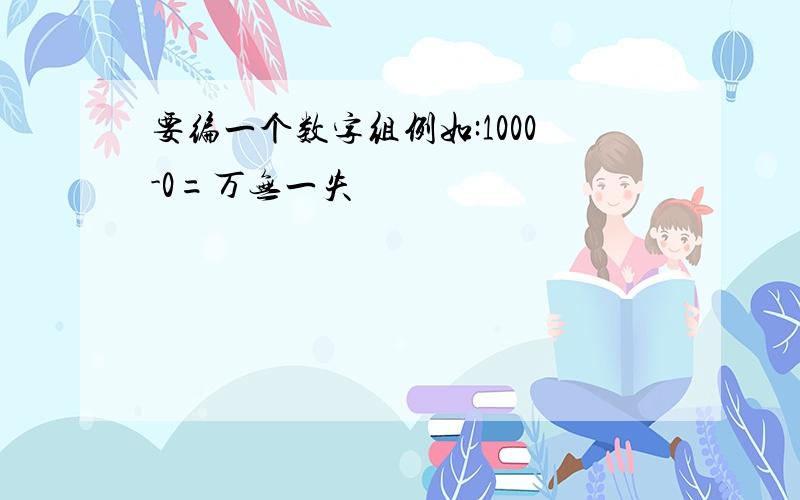 要编一个数字组例如:1000-0=万无一失