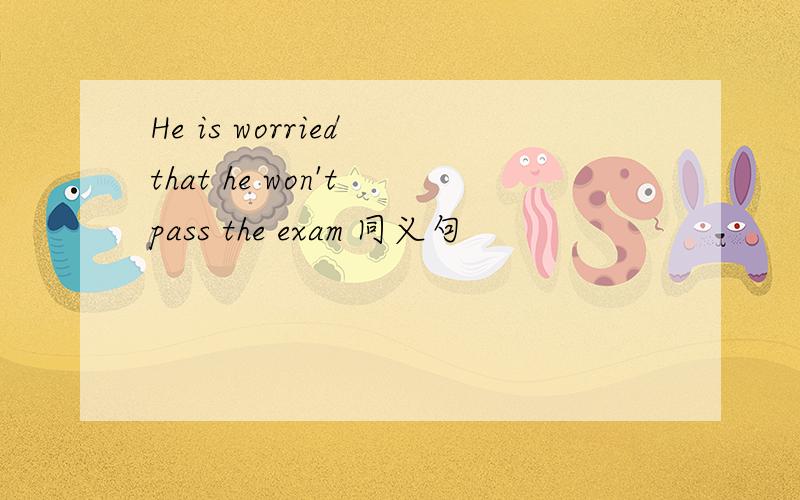 He is worried that he won't pass the exam 同义句