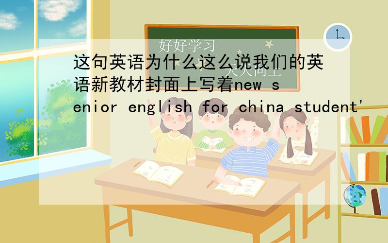 这句英语为什么这么说我们的英语新教材封面上写着new senior english for china student'