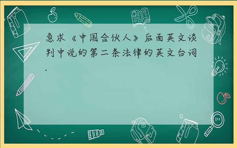 急求《中国合伙人》后面英文谈判中说的第二条法律的英文台词.