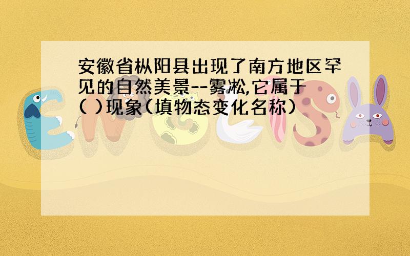 安徽省枞阳县出现了南方地区罕见的自然美景--雾凇,它属于( )现象(填物态变化名称)