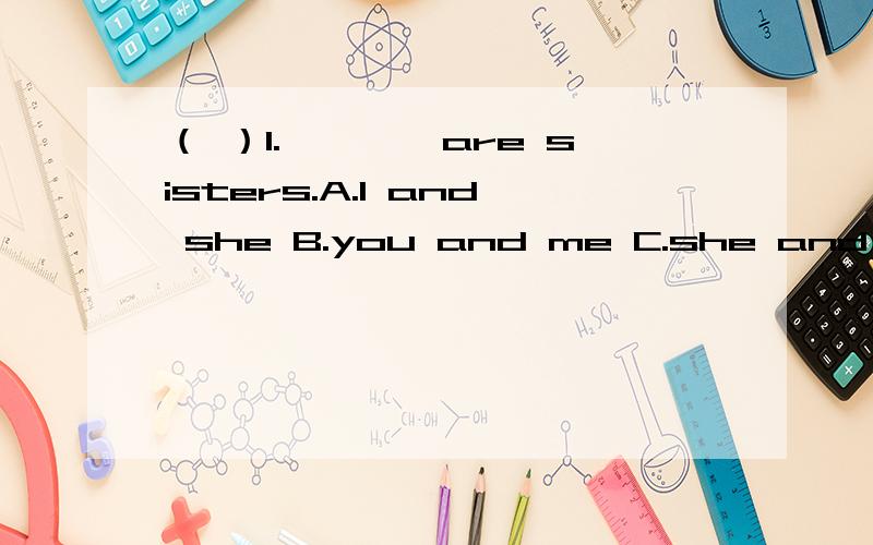 （ ）1.————are sisters.A.I and she B.you and me C.she and I D.