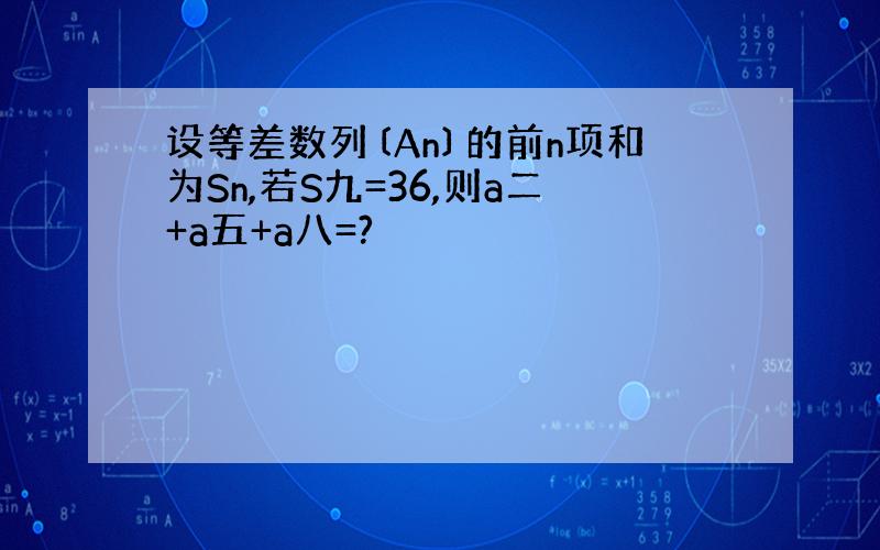 设等差数列〔An〕的前n项和为Sn,若S九=36,则a二+a五+a八=?