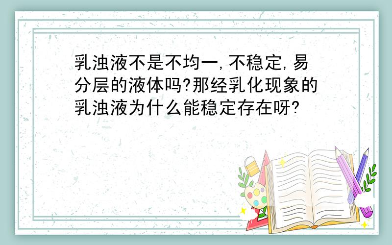 乳浊液不是不均一,不稳定,易分层的液体吗?那经乳化现象的乳浊液为什么能稳定存在呀?