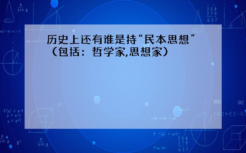 历史上还有谁是持“民本思想”（包括：哲学家,思想家）