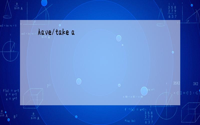 have/take a