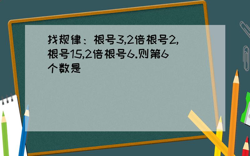 找规律：根号3,2倍根号2,根号15,2倍根号6.则第6个数是