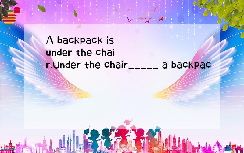 A backpack is under the chair.Under the chair_____ a backpac