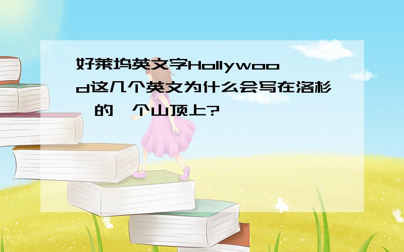 好莱坞英文字Hollywood这几个英文为什么会写在洛杉矶的一个山顶上?