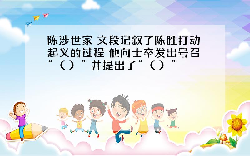 陈涉世家 文段记叙了陈胜打动起义的过程 他向士卒发出号召“（ ）” 并提出了“（ ）”