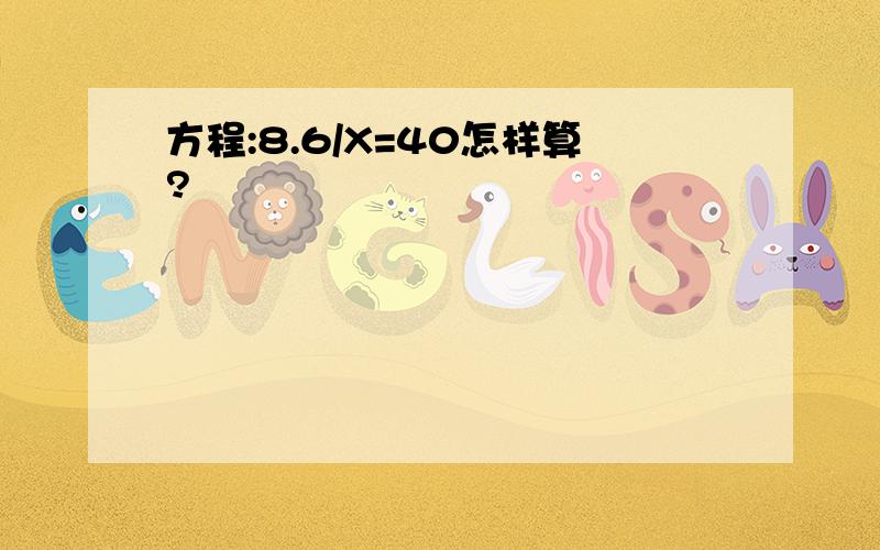 方程:8.6/X=40怎样算?