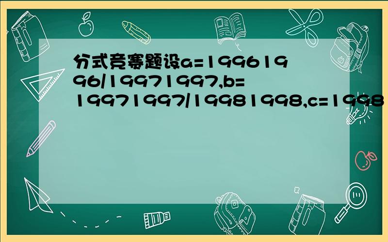 分式竞赛题设a=19961996/19971997,b=19971997/19981998,c=19981998/199