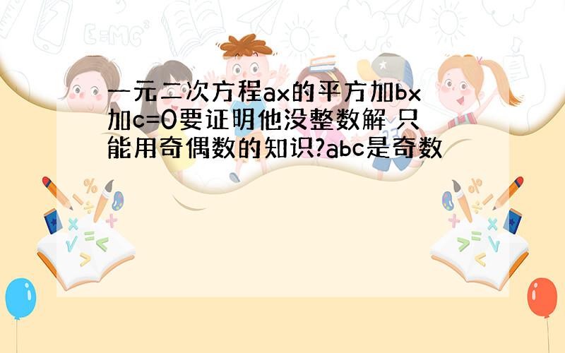 一元二次方程ax的平方加bx加c=0要证明他没整数解 只能用奇偶数的知识?abc是奇数