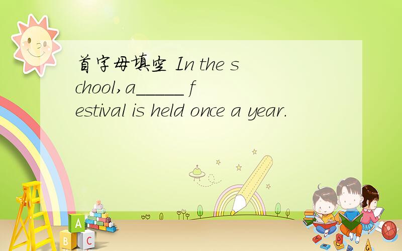 首字母填空 In the school,a_____ festival is held once a year.