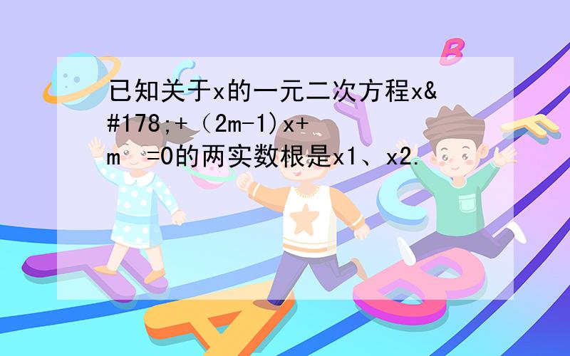 已知关于x的一元二次方程x²+（2m-1)x+m²=0的两实数根是x1、x2.