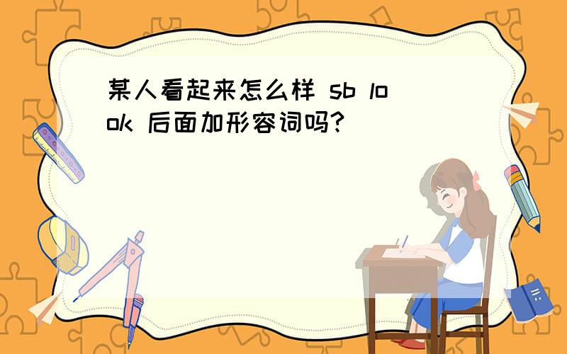 某人看起来怎么样 sb look 后面加形容词吗?