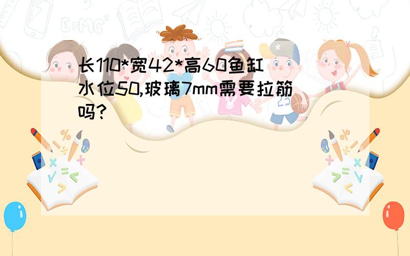 长110*宽42*高60鱼缸水位50,玻璃7mm需要拉筋吗?