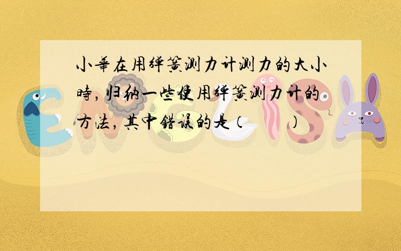 小华在用弹簧测力计测力的大小时，归纳一些使用弹簧测力计的方法，其中错误的是（　　）