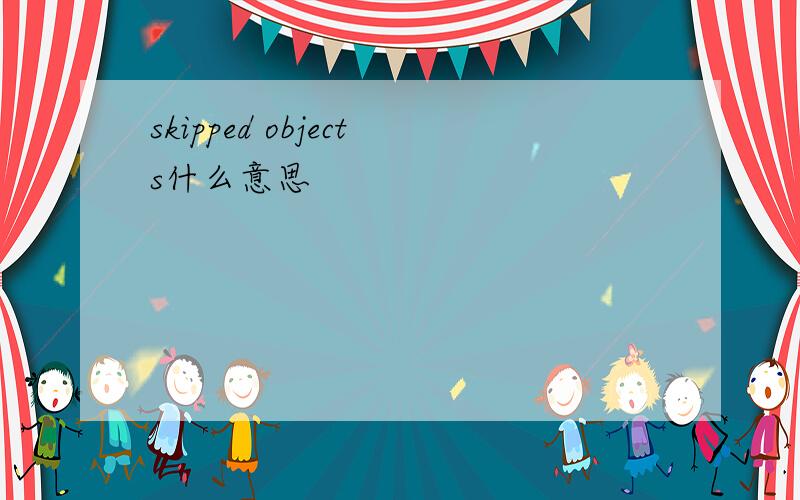 skipped objects什么意思