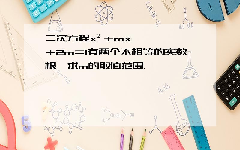 二次方程x²＋mx＋2m＝1有两个不相等的实数根,求m的取值范围.