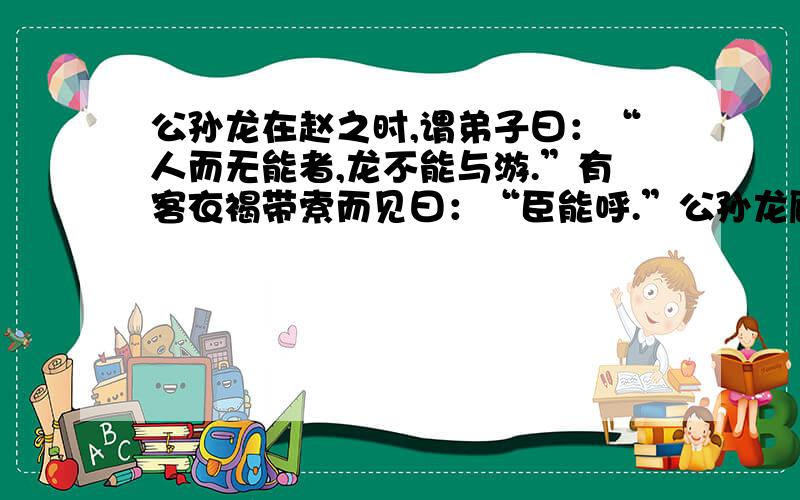 公孙龙在赵之时,谓弟子曰：“人而无能者,龙不能与游.”有客衣褐带索而见曰：“臣能呼.”公孙龙顾谓弟