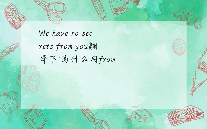 We have no secrets from you翻译下`为什么用from